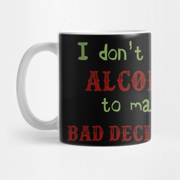 I Don't Need Alcohol To Make Bad Decisions by VintageArtwork